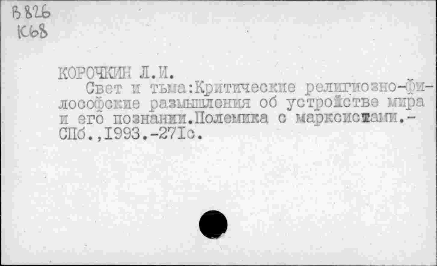 ﻿
КОРОЧКИН л.и.
Свет I тьма:Критические релжгнозно-фж лооофские размышления об устройстве мира и его познании.Полемика с марксисжами.-СПб.,1993.-271с.